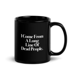 I Come From A Long Line Of Dead People. - Black Glossy Mug