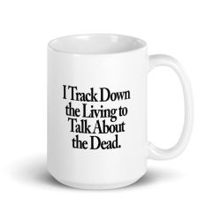 I Track Down The Living To Talk About The Dead. - White Glossy Mug