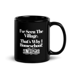 I've Seen The Village, That's Why I Homeschool. - Black Glossy Mug