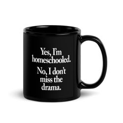 Yes, I'm Homeschooled. No, I Don't Miss The Drama. - Black Glossy Mug